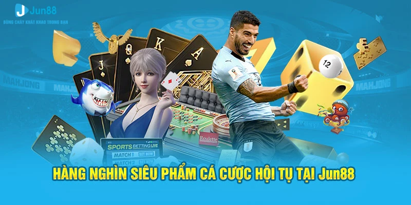 Jun88 - Trang Chủ Chính Thức Nhà Cái Jun88.com 3 Hàng nghìn siêu phẩm cá cược hội tụ tại Jun88