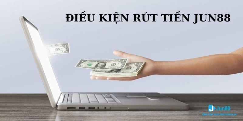 Rút Tiền Jun88 - Hướng Dẫn Thao Tác Chuẩn Cho Các Tân Thủ 2 Điều kiện rút tiền Jun88